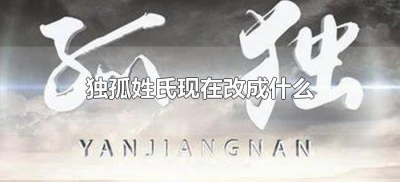 ​独孤姓氏现在改成什么（独孤后来改为什么姓）