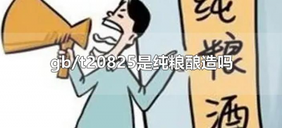 ​gb/t20825是纯粮酿造吗（GB/T20825是什么标准）