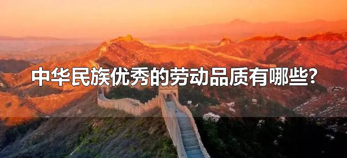 中华民族优秀的劳动品质有哪些? 中华民族优秀的劳动品质有哪些?