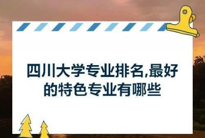 ​四川大学好专业，四川大学有什么好就业的专业？