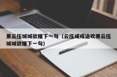 ​黑云压城城欲摧下一句（云压成成语吹黑云压城城欲摧下一句）