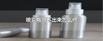 ​喷雾瓶坏了水喷不出来怎么办 喷雾瓶喷不出水修理图解