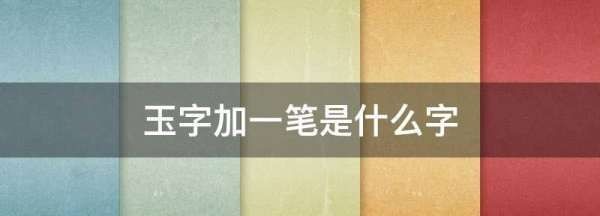 玉字加一笔是什么字,玉加一笔是什么字图3