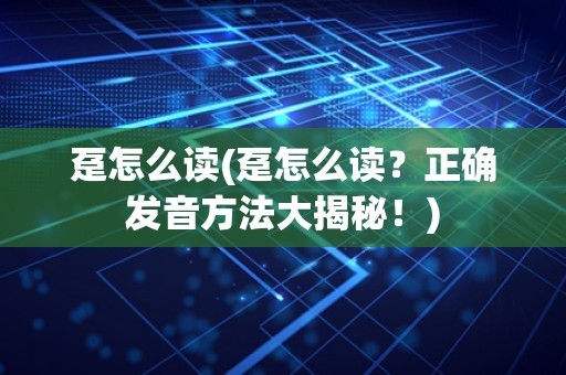 趸怎么读(趸怎么读？正确发音方法大揭秘！)