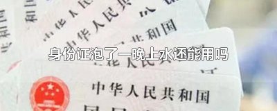 ​身份证泡了一晚上水还能用吗