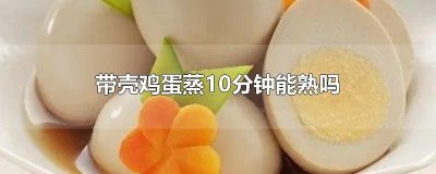 ​带壳鸡蛋蒸10分钟能熟吗