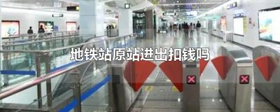 ​地铁站原站进出扣钱吗