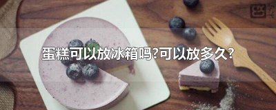 ​蛋糕放冰箱里面可以放多久不变质 蛋糕放在冰箱能放多久