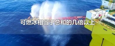 ​可燃冰相当于总和的几倍以上