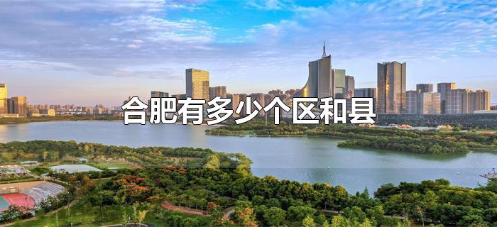 合肥有多少个区和县