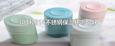 ​304和316不锈钢保温杯哪个好
