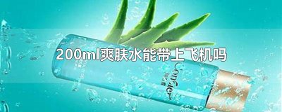 ​200ml爽肤水能带上飞机吗