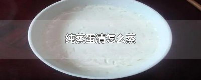 ​纯蒸蛋清怎么蒸
