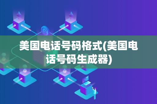 美国电话号码格式(美国电话号码生成器) 美国电话号码格式(美国电话号码生成器)