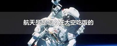 ​航天员是怎么在太空吃饭的