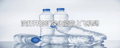 ​没打开的矿泉水能带上飞机吗