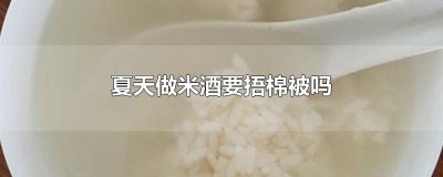 ​夏天做米酒要捂棉被吗