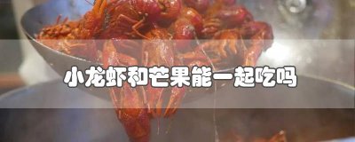 ​小龙虾可以跟芒果一起吃吗? 小龙虾能与芒果一起吃么