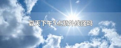 ​夏天下午5点紫外线强吗