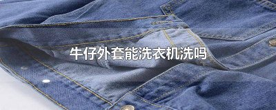 ​牛仔外套能不能用洗衣机洗 新买的牛仔外套可以用自动洗衣机洗吗