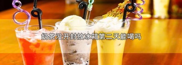 奶茶喝不完可以放冰箱第二天喝吗