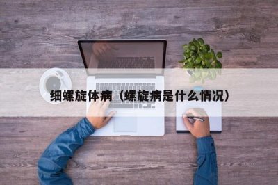 ​细螺旋体病（螺旋病是什么情况）
