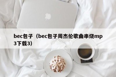 ​bec包子（bec包子周杰伦歌曲串烧mp3下载3）