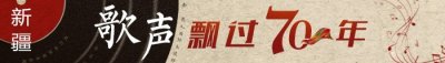 ​歌声飘过70年，这些新疆歌曲你可曾记得