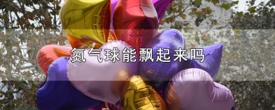 ​氮气球能飘起来吗