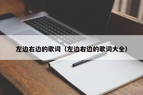 左边右边的歌词（左边右边的歌词大全）-图1