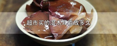 ​湿木耳能放多久 冰箱保存 湿木耳能放多久 冰箱冷藏