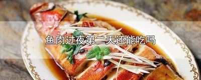 ​鱼肉过夜第二天还能吃吗