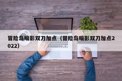 ​冒险岛暗影双刀加点（冒险岛暗影双刀加点2025）