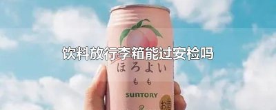 ​饮料放行李箱能过安检吗