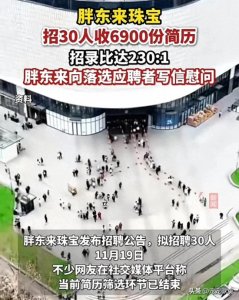 ​胖东来珠宝招30人收6900份简历，招录比达230:1，落选者获慰问信