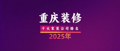​2025年重庆十大装修公司排名