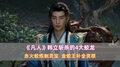 ​《凡人》韩立斩杀的4大蛟龙：赤火蛟炼制灵宝，金蛟王补全灵根