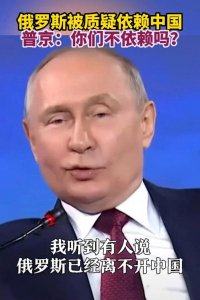 ​重磅！俄罗斯被质疑依赖中国？普京霸气反问：你们不依赖吗？